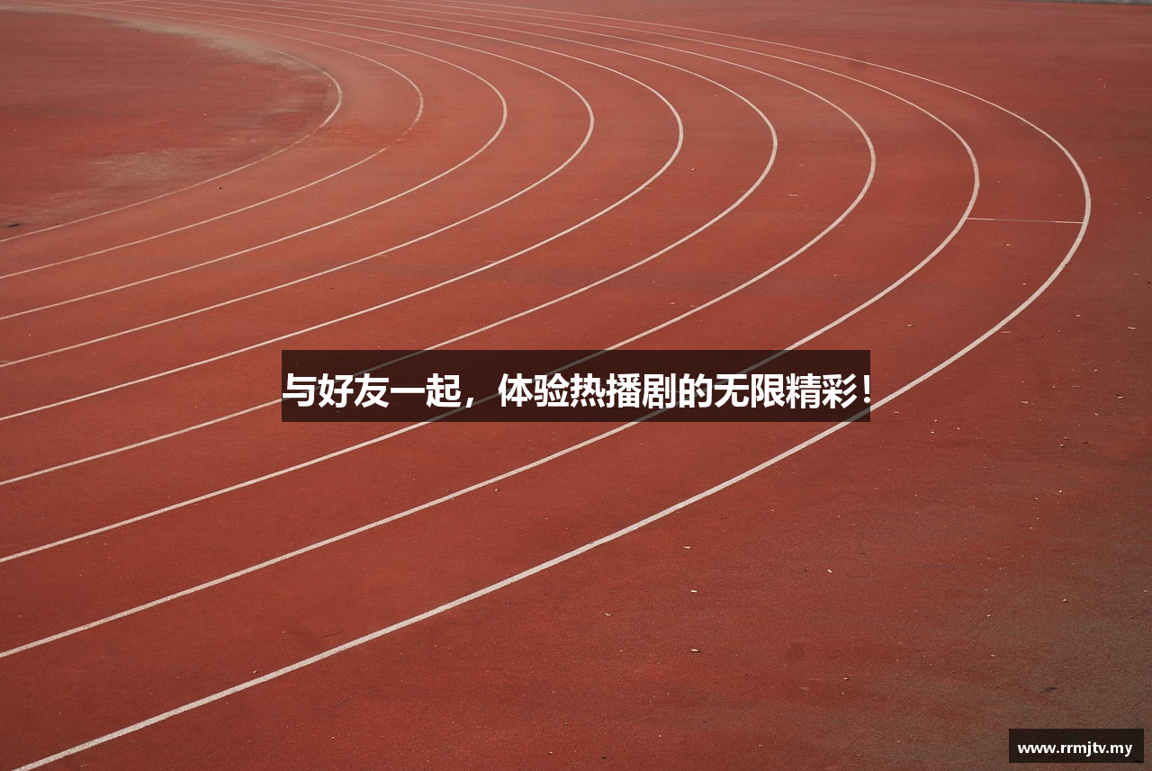 与好友一起，体验热播剧的无限精彩！
